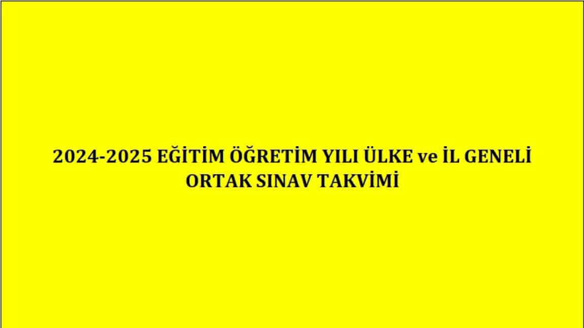 2024-2025 EĞİTİM ÖĞRETİM YILI ÜLKE ve İSTANBUL GENELİ ORTAK SINAV TAKVİMİ